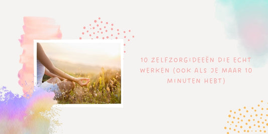10 Zelfzorgideeën die echt werken (ook als je maar 10 minuten hebt)